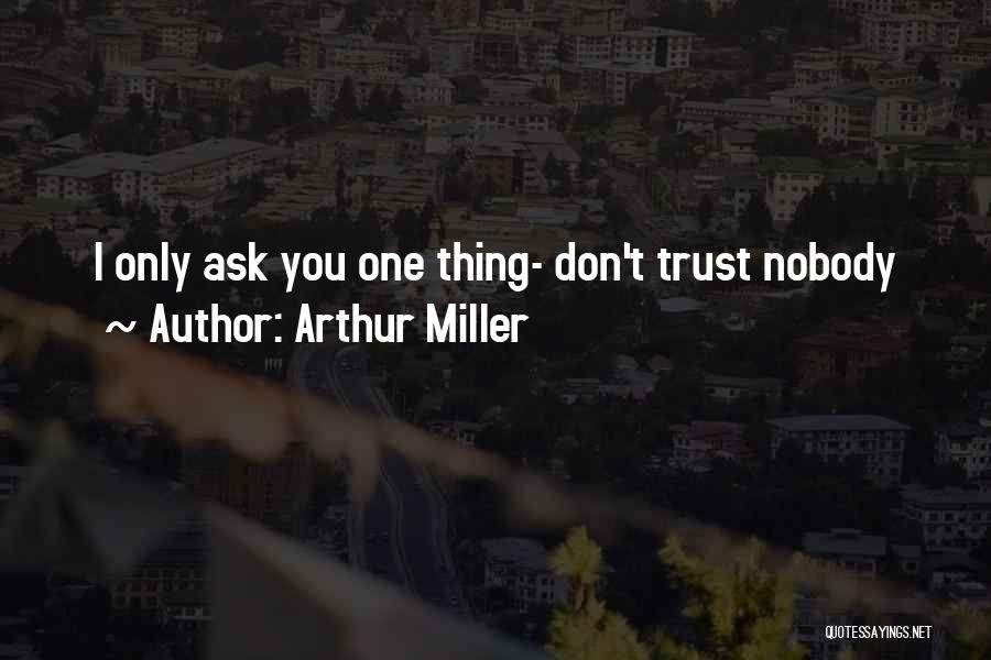 Arthur Miller Quotes: I Only Ask You One Thing- Don't Trust Nobody