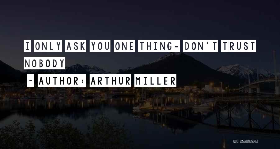 Arthur Miller Quotes: I Only Ask You One Thing- Don't Trust Nobody