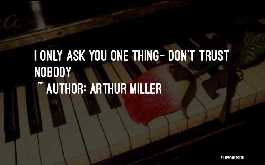 Arthur Miller Quotes: I Only Ask You One Thing- Don't Trust Nobody