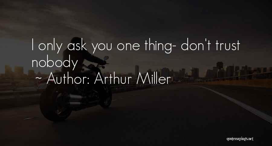 Arthur Miller Quotes: I Only Ask You One Thing- Don't Trust Nobody