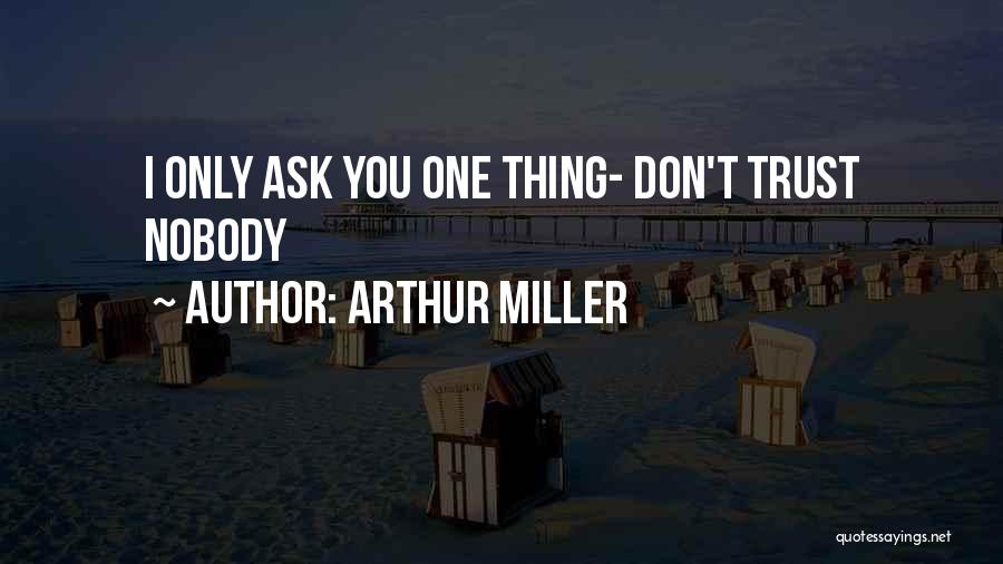 Arthur Miller Quotes: I Only Ask You One Thing- Don't Trust Nobody