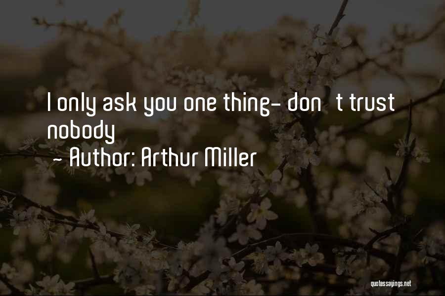 Arthur Miller Quotes: I Only Ask You One Thing- Don't Trust Nobody