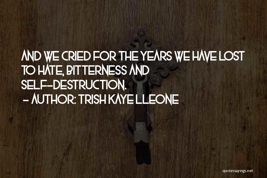 Trish Kaye Lleone Quotes: And We Cried For The Years We Have Lost To Hate, Bitterness And Self-destruction.