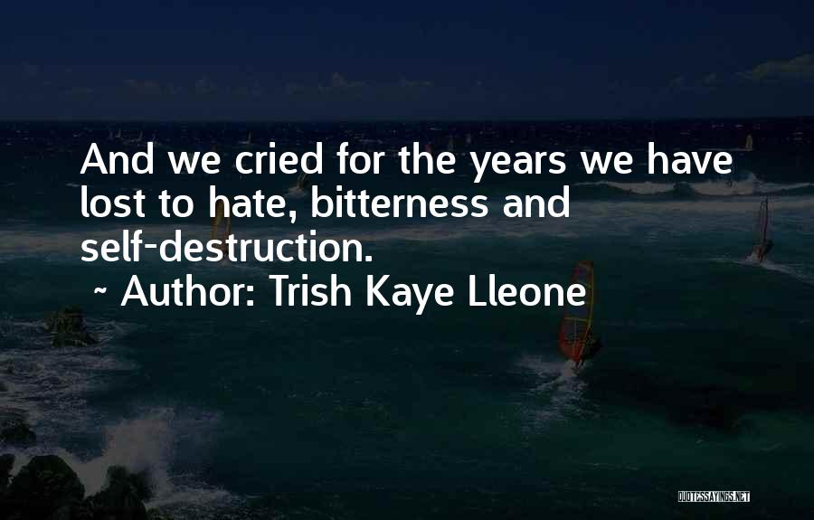 Trish Kaye Lleone Quotes: And We Cried For The Years We Have Lost To Hate, Bitterness And Self-destruction.