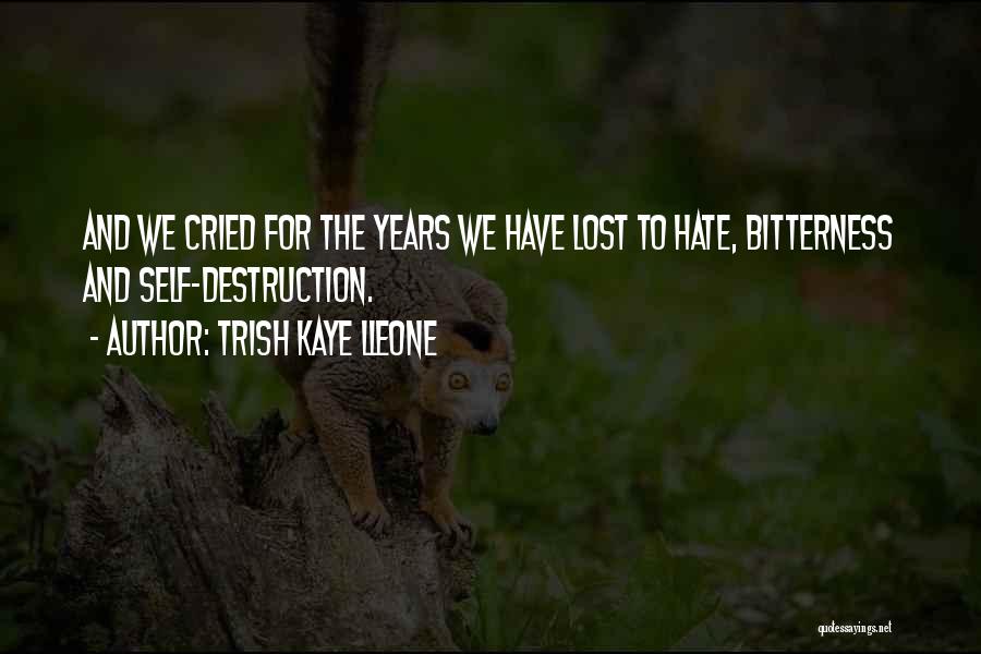 Trish Kaye Lleone Quotes: And We Cried For The Years We Have Lost To Hate, Bitterness And Self-destruction.