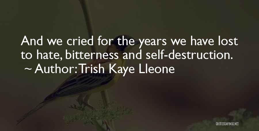 Trish Kaye Lleone Quotes: And We Cried For The Years We Have Lost To Hate, Bitterness And Self-destruction.