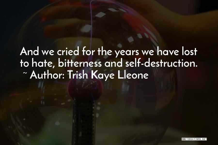 Trish Kaye Lleone Quotes: And We Cried For The Years We Have Lost To Hate, Bitterness And Self-destruction.