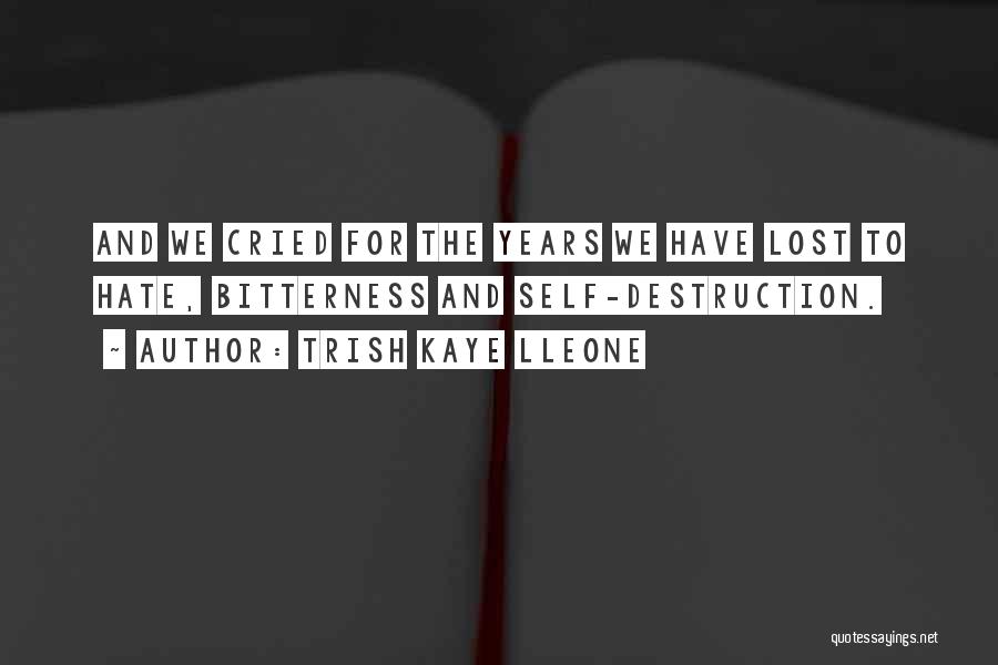 Trish Kaye Lleone Quotes: And We Cried For The Years We Have Lost To Hate, Bitterness And Self-destruction.