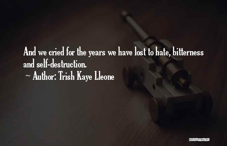 Trish Kaye Lleone Quotes: And We Cried For The Years We Have Lost To Hate, Bitterness And Self-destruction.