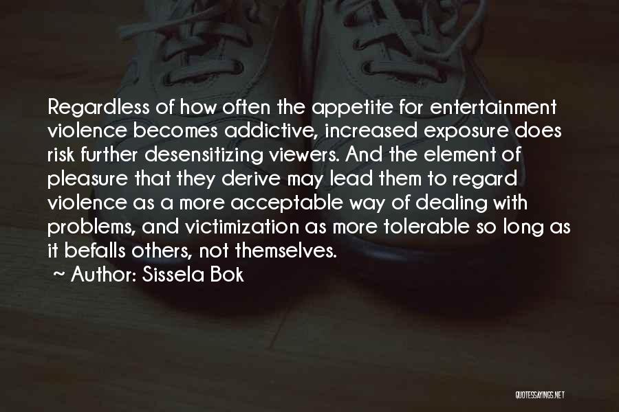 Sissela Bok Quotes: Regardless Of How Often The Appetite For Entertainment Violence Becomes Addictive, Increased Exposure Does Risk Further Desensitizing Viewers. And The