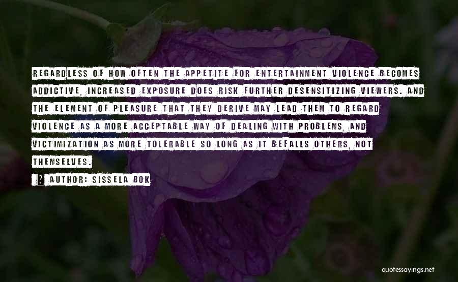 Sissela Bok Quotes: Regardless Of How Often The Appetite For Entertainment Violence Becomes Addictive, Increased Exposure Does Risk Further Desensitizing Viewers. And The