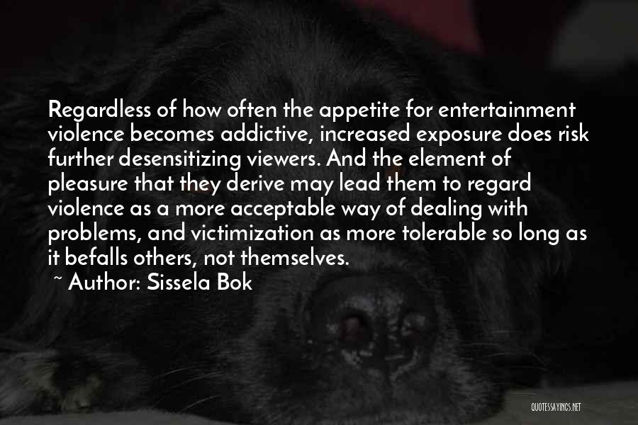 Sissela Bok Quotes: Regardless Of How Often The Appetite For Entertainment Violence Becomes Addictive, Increased Exposure Does Risk Further Desensitizing Viewers. And The