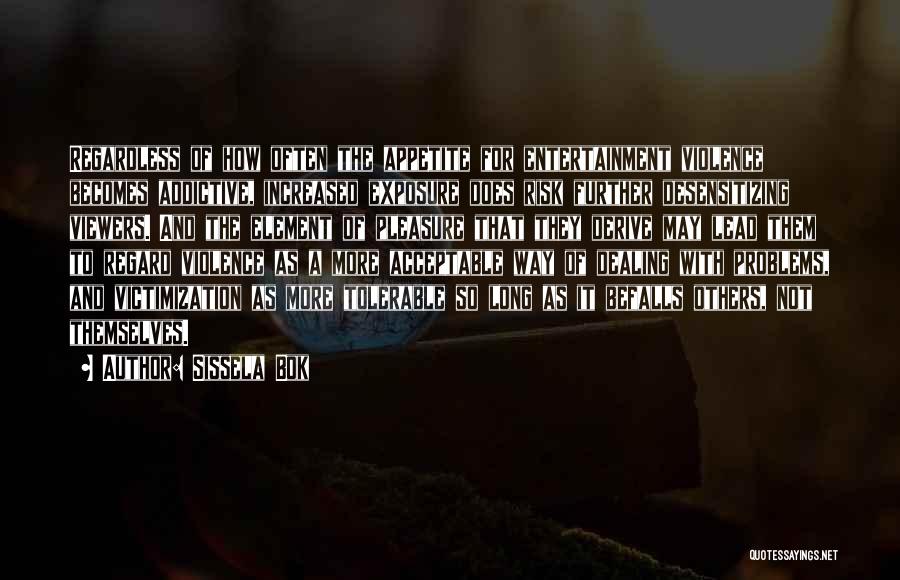 Sissela Bok Quotes: Regardless Of How Often The Appetite For Entertainment Violence Becomes Addictive, Increased Exposure Does Risk Further Desensitizing Viewers. And The