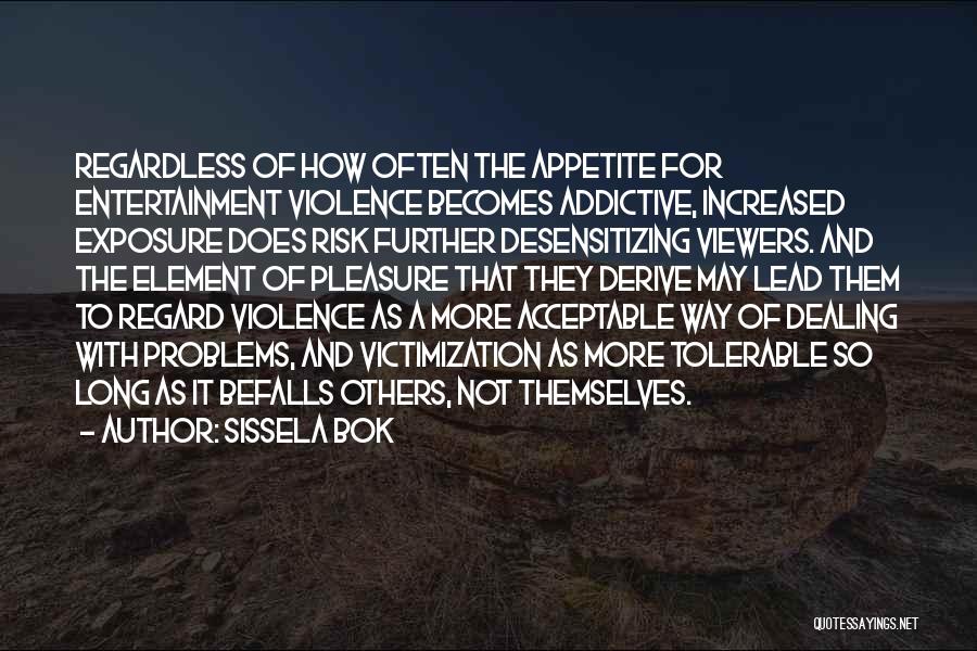 Sissela Bok Quotes: Regardless Of How Often The Appetite For Entertainment Violence Becomes Addictive, Increased Exposure Does Risk Further Desensitizing Viewers. And The