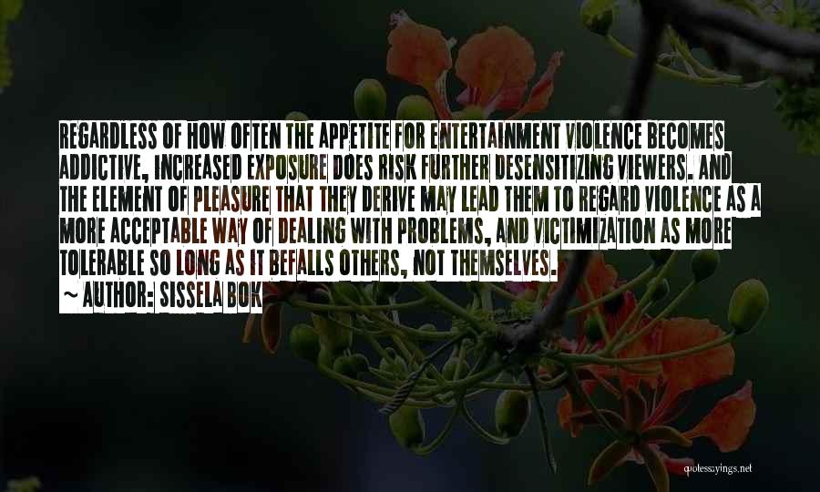 Sissela Bok Quotes: Regardless Of How Often The Appetite For Entertainment Violence Becomes Addictive, Increased Exposure Does Risk Further Desensitizing Viewers. And The