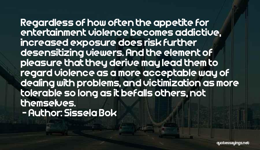 Sissela Bok Quotes: Regardless Of How Often The Appetite For Entertainment Violence Becomes Addictive, Increased Exposure Does Risk Further Desensitizing Viewers. And The