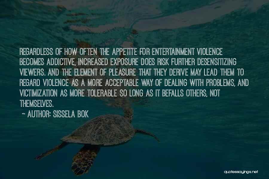 Sissela Bok Quotes: Regardless Of How Often The Appetite For Entertainment Violence Becomes Addictive, Increased Exposure Does Risk Further Desensitizing Viewers. And The