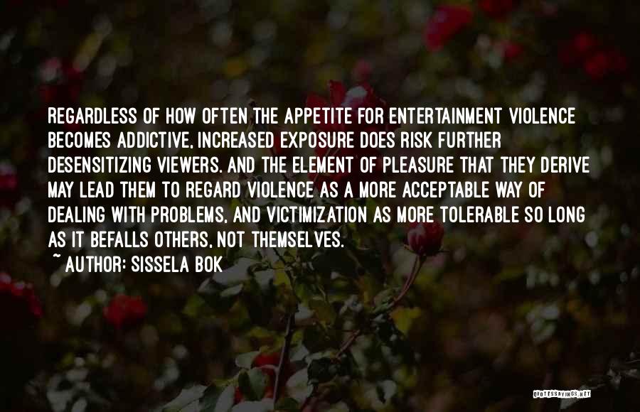 Sissela Bok Quotes: Regardless Of How Often The Appetite For Entertainment Violence Becomes Addictive, Increased Exposure Does Risk Further Desensitizing Viewers. And The
