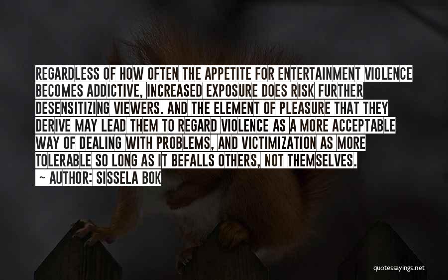 Sissela Bok Quotes: Regardless Of How Often The Appetite For Entertainment Violence Becomes Addictive, Increased Exposure Does Risk Further Desensitizing Viewers. And The