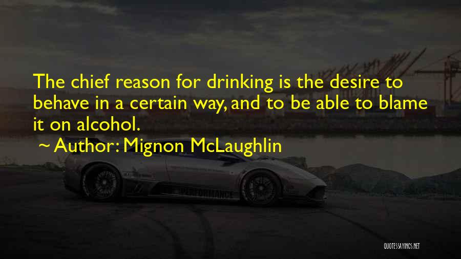 Mignon McLaughlin Quotes: The Chief Reason For Drinking Is The Desire To Behave In A Certain Way, And To Be Able To Blame