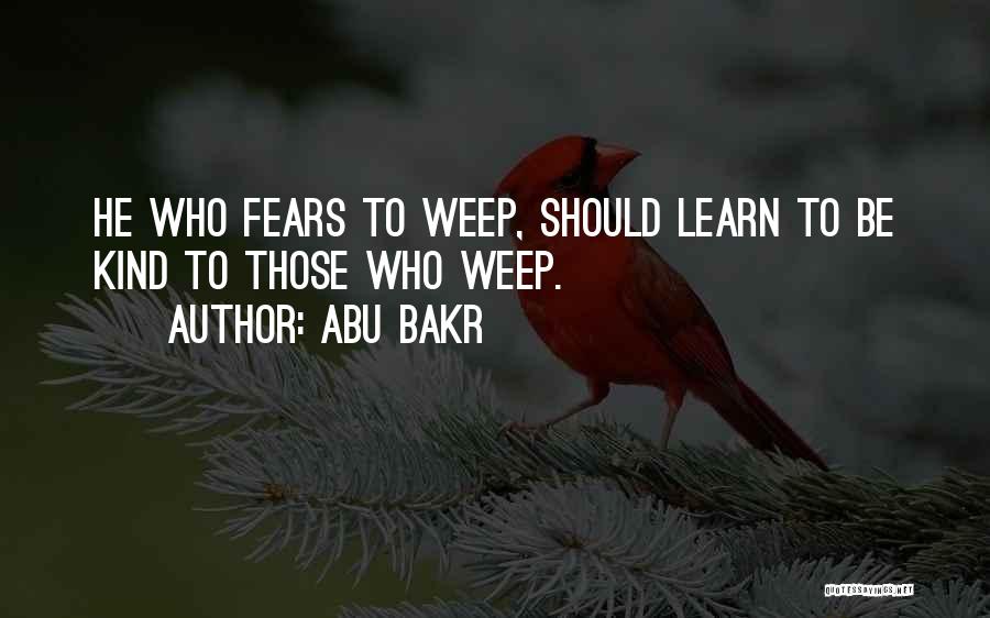 Abu Bakr Quotes: He Who Fears To Weep, Should Learn To Be Kind To Those Who Weep.