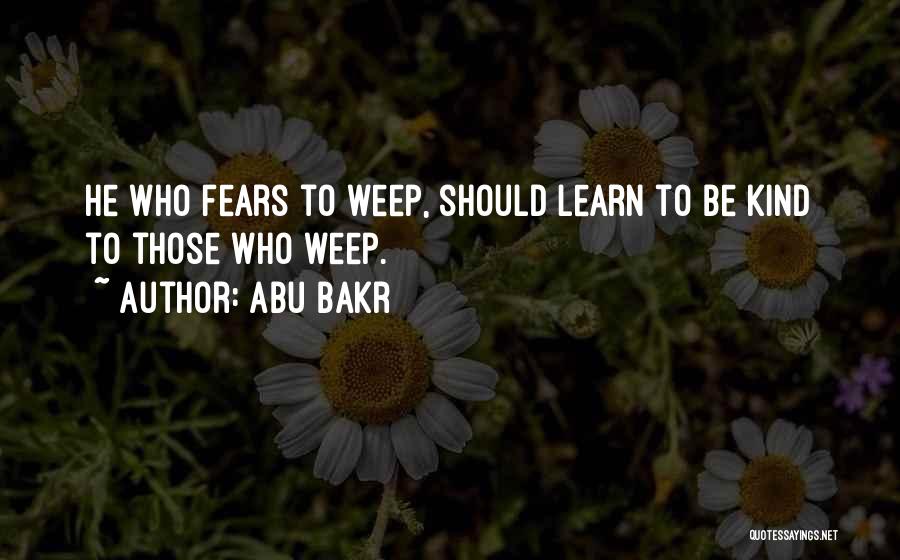 Abu Bakr Quotes: He Who Fears To Weep, Should Learn To Be Kind To Those Who Weep.