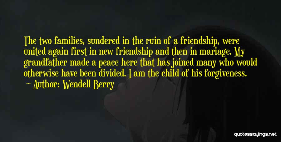 Wendell Berry Quotes: The Two Families, Sundered In The Ruin Of A Friendship, Were United Again First In New Friendship And Then In