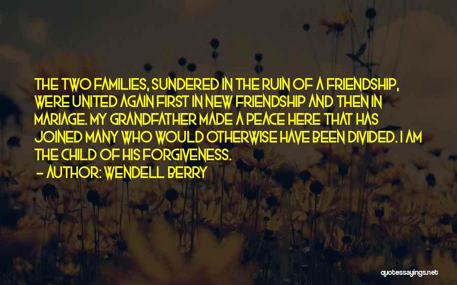 Wendell Berry Quotes: The Two Families, Sundered In The Ruin Of A Friendship, Were United Again First In New Friendship And Then In