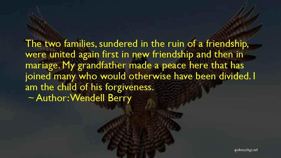 Wendell Berry Quotes: The Two Families, Sundered In The Ruin Of A Friendship, Were United Again First In New Friendship And Then In