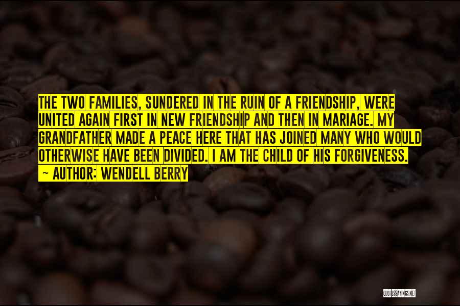 Wendell Berry Quotes: The Two Families, Sundered In The Ruin Of A Friendship, Were United Again First In New Friendship And Then In