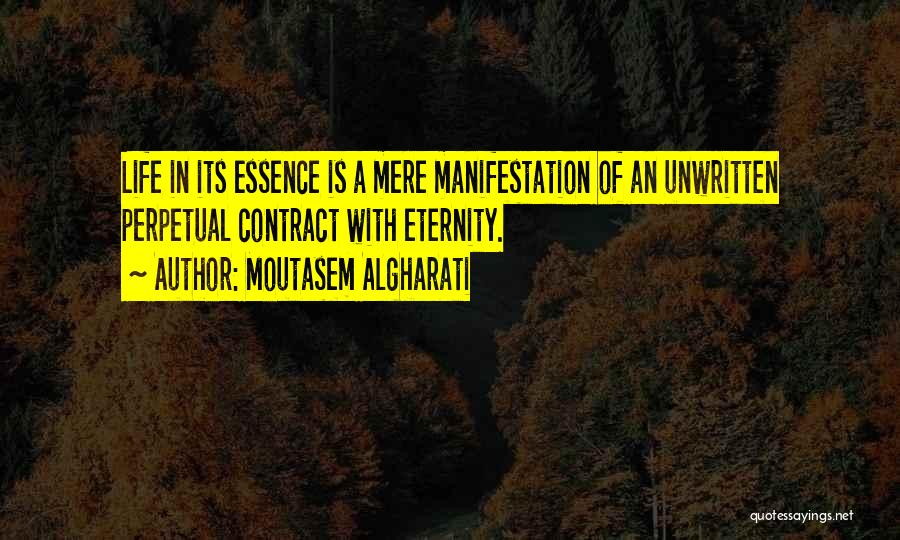 Moutasem Algharati Quotes: Life In Its Essence Is A Mere Manifestation Of An Unwritten Perpetual Contract With Eternity.