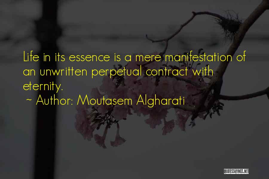 Moutasem Algharati Quotes: Life In Its Essence Is A Mere Manifestation Of An Unwritten Perpetual Contract With Eternity.