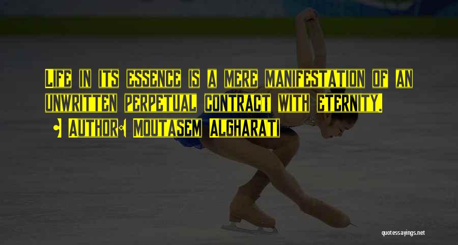 Moutasem Algharati Quotes: Life In Its Essence Is A Mere Manifestation Of An Unwritten Perpetual Contract With Eternity.