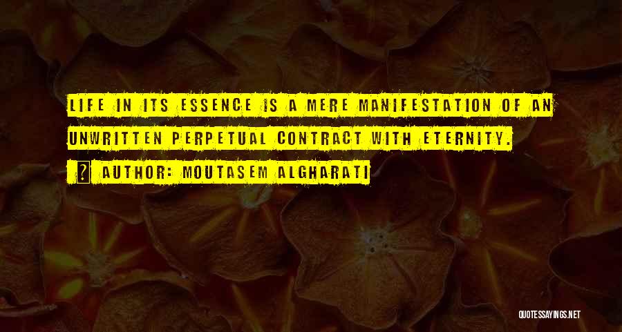 Moutasem Algharati Quotes: Life In Its Essence Is A Mere Manifestation Of An Unwritten Perpetual Contract With Eternity.