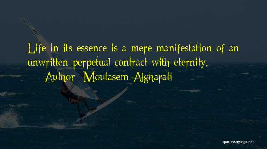 Moutasem Algharati Quotes: Life In Its Essence Is A Mere Manifestation Of An Unwritten Perpetual Contract With Eternity.