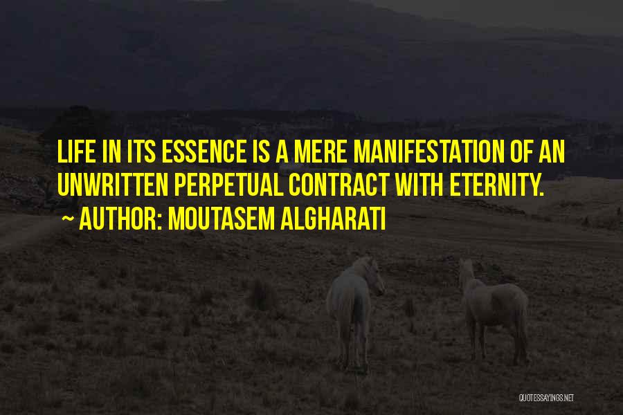 Moutasem Algharati Quotes: Life In Its Essence Is A Mere Manifestation Of An Unwritten Perpetual Contract With Eternity.