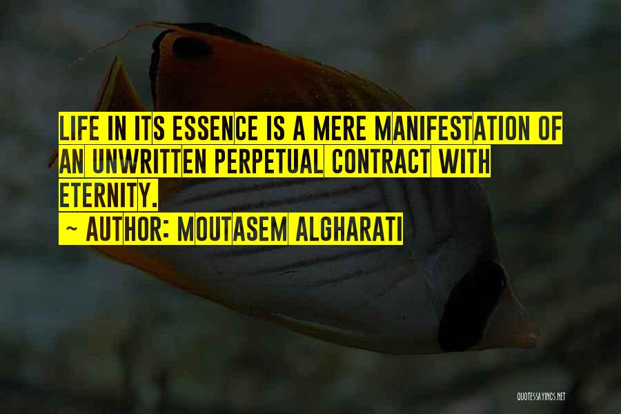 Moutasem Algharati Quotes: Life In Its Essence Is A Mere Manifestation Of An Unwritten Perpetual Contract With Eternity.