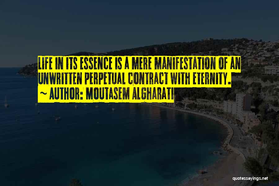 Moutasem Algharati Quotes: Life In Its Essence Is A Mere Manifestation Of An Unwritten Perpetual Contract With Eternity.