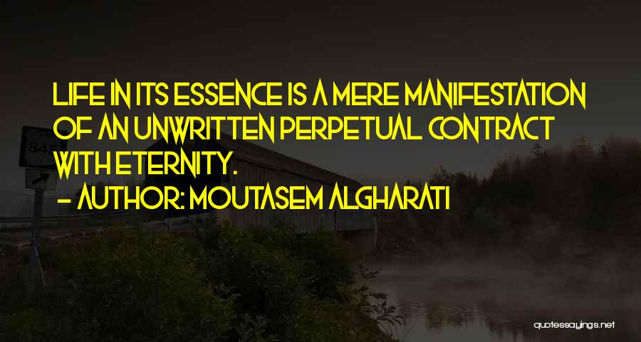 Moutasem Algharati Quotes: Life In Its Essence Is A Mere Manifestation Of An Unwritten Perpetual Contract With Eternity.