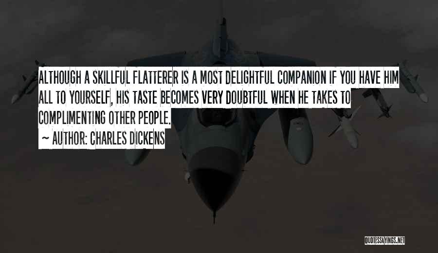 Charles Dickens Quotes: Although A Skillful Flatterer Is A Most Delightful Companion If You Have Him All To Yourself, His Taste Becomes Very