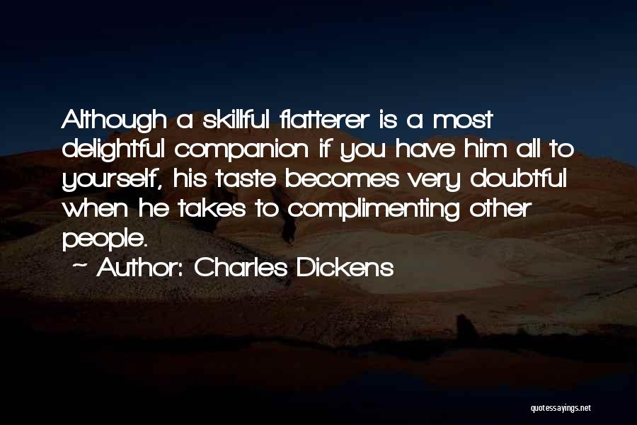 Charles Dickens Quotes: Although A Skillful Flatterer Is A Most Delightful Companion If You Have Him All To Yourself, His Taste Becomes Very