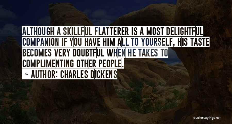 Charles Dickens Quotes: Although A Skillful Flatterer Is A Most Delightful Companion If You Have Him All To Yourself, His Taste Becomes Very