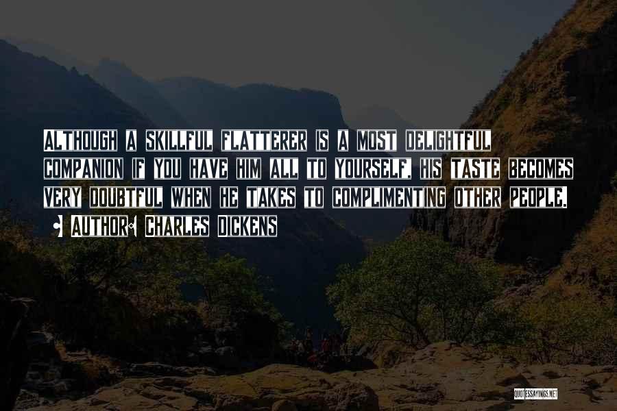 Charles Dickens Quotes: Although A Skillful Flatterer Is A Most Delightful Companion If You Have Him All To Yourself, His Taste Becomes Very