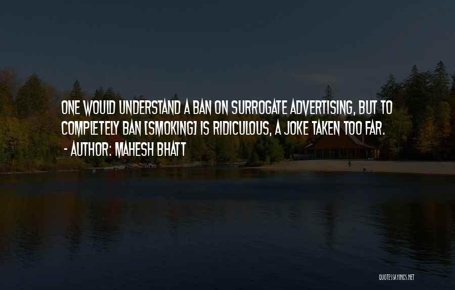 Mahesh Bhatt Quotes: One Would Understand A Ban On Surrogate Advertising, But To Completely Ban [smoking] Is Ridiculous, A Joke Taken Too Far.