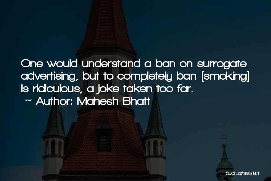 Mahesh Bhatt Quotes: One Would Understand A Ban On Surrogate Advertising, But To Completely Ban [smoking] Is Ridiculous, A Joke Taken Too Far.