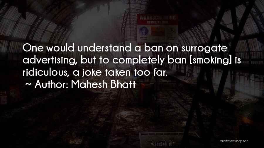 Mahesh Bhatt Quotes: One Would Understand A Ban On Surrogate Advertising, But To Completely Ban [smoking] Is Ridiculous, A Joke Taken Too Far.