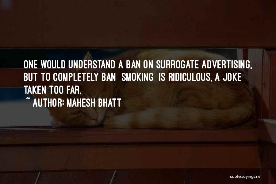 Mahesh Bhatt Quotes: One Would Understand A Ban On Surrogate Advertising, But To Completely Ban [smoking] Is Ridiculous, A Joke Taken Too Far.