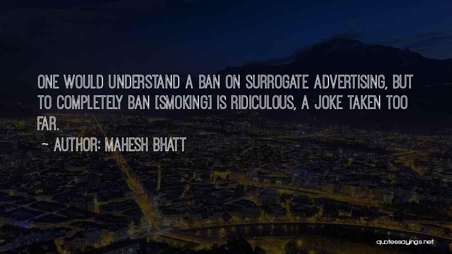 Mahesh Bhatt Quotes: One Would Understand A Ban On Surrogate Advertising, But To Completely Ban [smoking] Is Ridiculous, A Joke Taken Too Far.