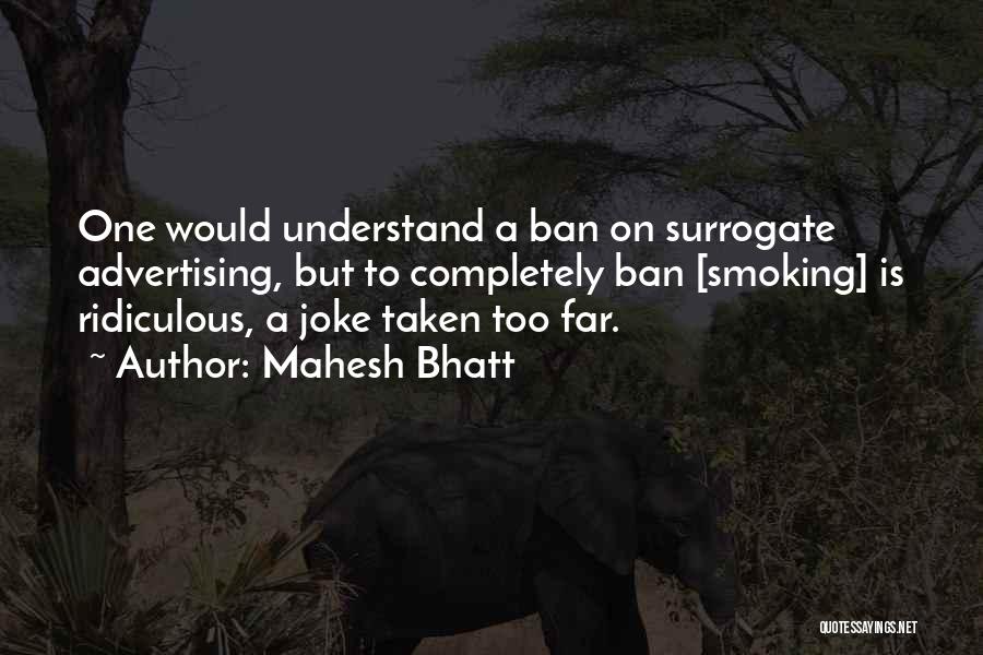 Mahesh Bhatt Quotes: One Would Understand A Ban On Surrogate Advertising, But To Completely Ban [smoking] Is Ridiculous, A Joke Taken Too Far.