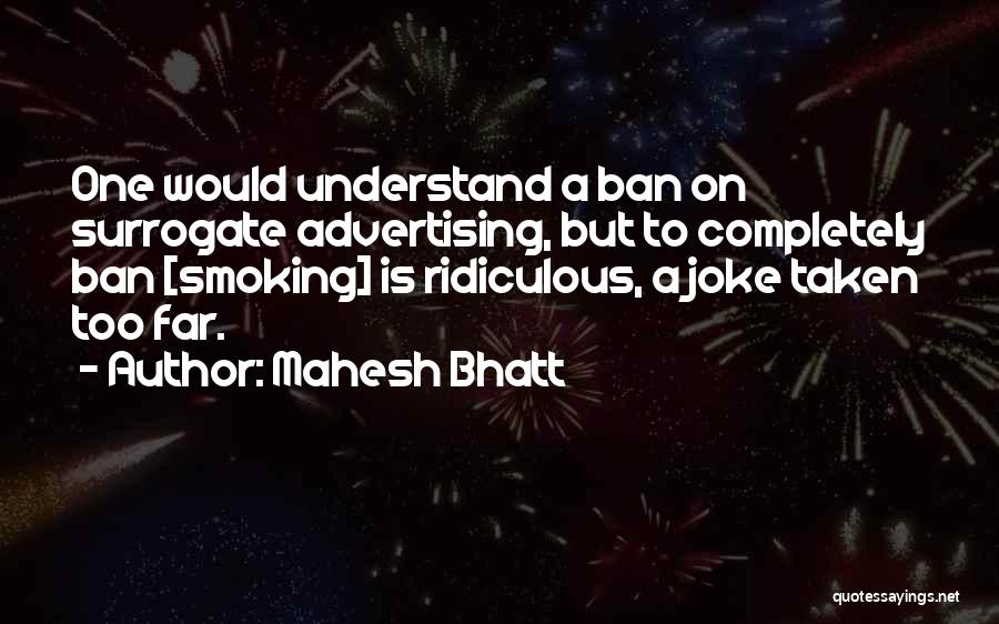 Mahesh Bhatt Quotes: One Would Understand A Ban On Surrogate Advertising, But To Completely Ban [smoking] Is Ridiculous, A Joke Taken Too Far.